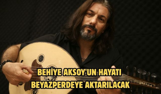 Behiye Aksoy'un hayatı beyazperdeye aktarılacak