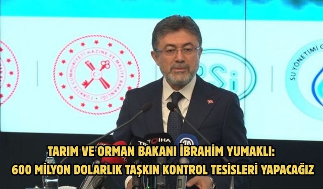 Tarım ve Orman Bakanı İbrahim Yumaklı: 600 milyon dolarlık taşkın kontrol tesisleri yapacağız