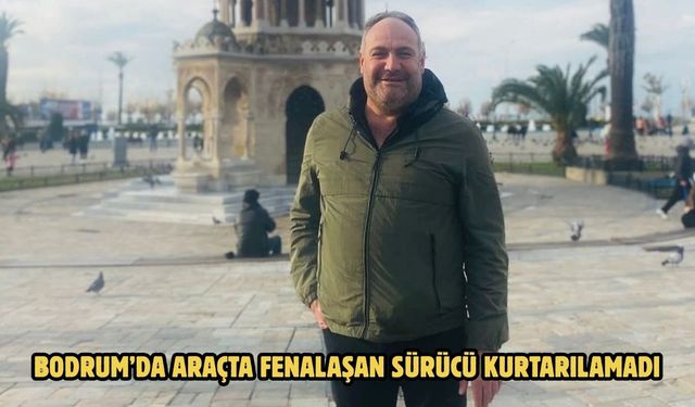 Bodrum’da Araçta Fenalaşan Sürücü Kurtarılamadı