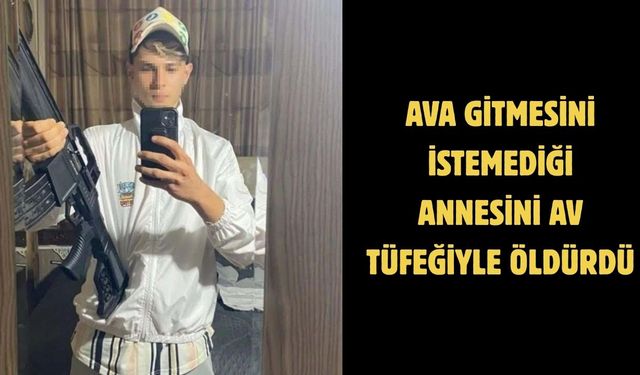 Ava gitmesini istemediği annesini av tüfeğiyle öldürdü