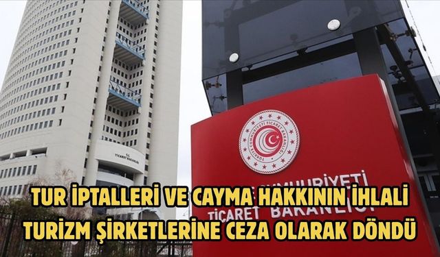 Tur iptalleri ve cayma hakkının ihlali turizm şirketlerine ceza olarak döndü