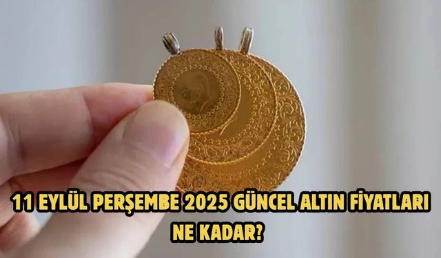 11 EYLÜL PERŞEMBE 2025  GÜNCEL ALTIN FİYATLARI NE KADAR?