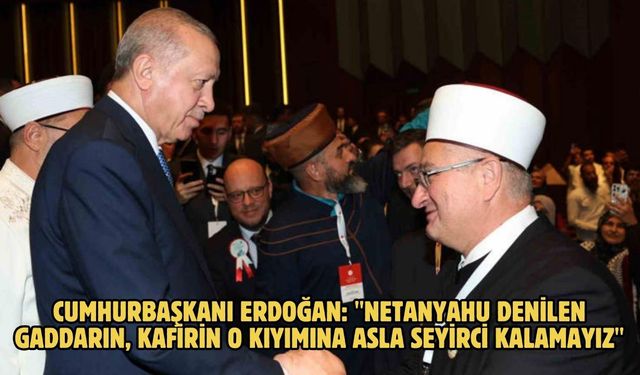 Cumhurbaşkanı Erdoğan: "Netanyahu denilen gaddarın, kafirin o kıyımına asla seyirci kalamayız"