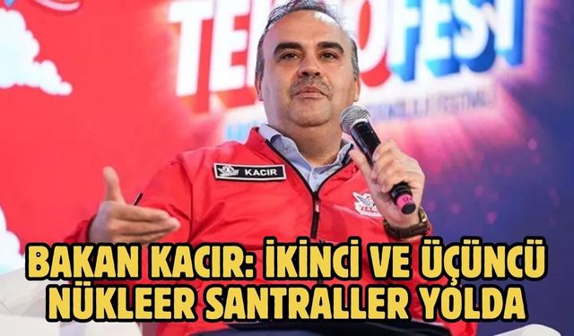 Bakan Kacır: İkinci ve üçüncü nükleer santraller yolda