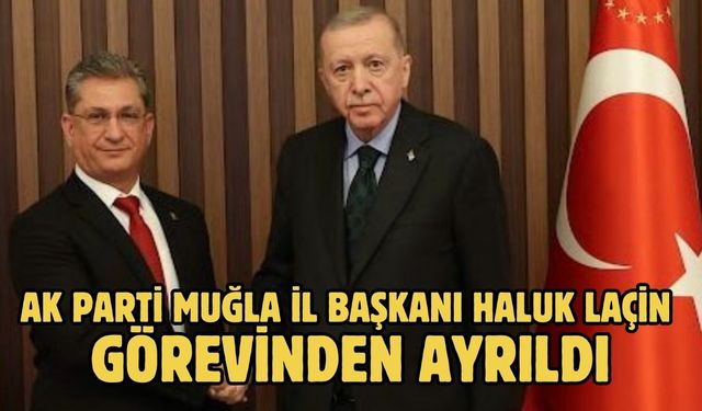 AK Parti Muğla İl Başkanı Haluk Laçin görevinden ayrıldı