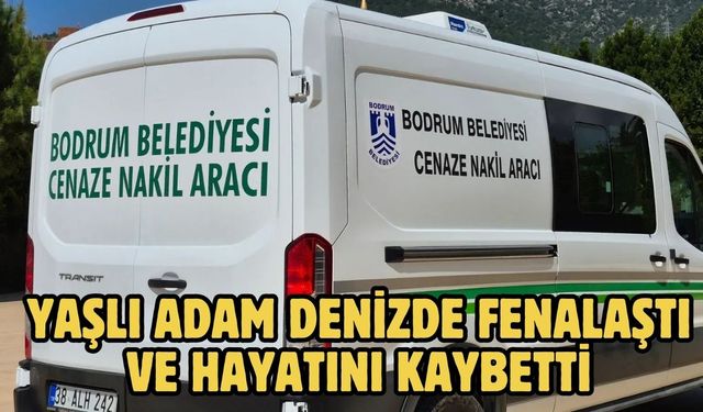 YAŞLI ADAM DENİZDE FENALAŞTI VE HAYATINI KAYBETTİ