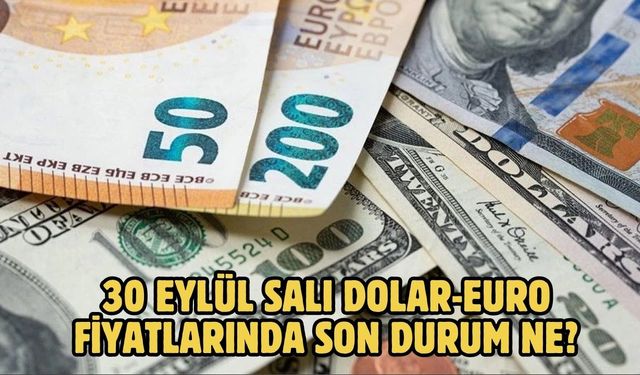 30 EYLÜL SALI DOLAR-EURO FİYATLARINDA SON DURUM NE?