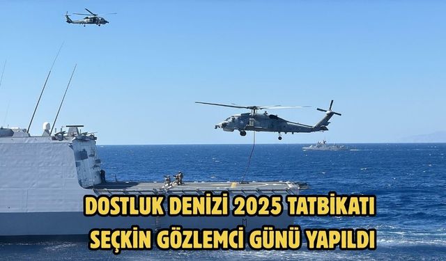 Dostluk Denizi 2025 Tatbikatı seçkin gözlemci günü yapıldı