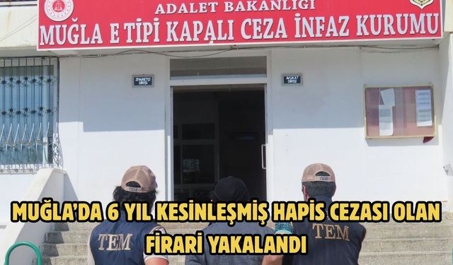 Muğla’da 6 yıl kesinleşmiş hapis cezası olan firari yakalandı