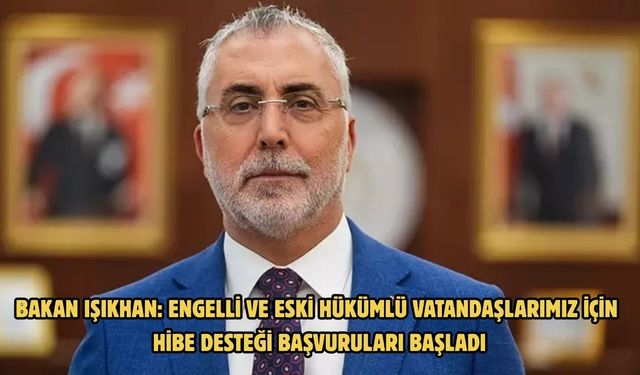 Bakan Işıkhan: Engelli ve eski hükümlü vatandaşlarımız için hibe desteği başvuruları başladı