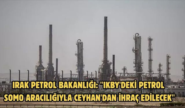Irak Petrol Bakanlığı: "IKBY'deki petrol SOMO aracılığıyla Ceyhan'dan ihraç edilecek"