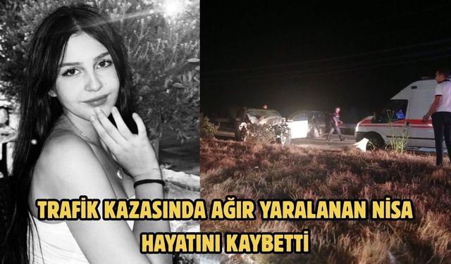TRAFİK KAZASINDA AĞIR YARALANAN NİSA HAYATINI KAYBETTİ