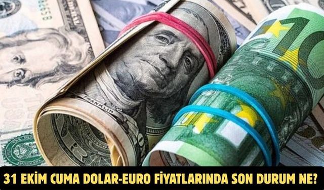 31 EKİM CUMA DOLAR-EURO FİYATLARINDA SON DURUM NE?