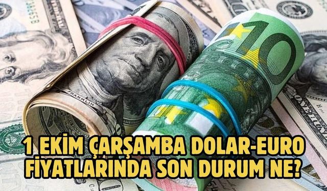 1 EKİM ÇARŞAMBA DOLAR-EURO FİYATLARINDA SON DURUM NE?