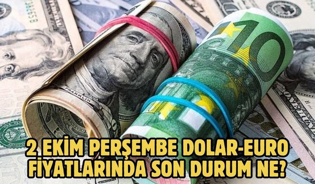 2 EKİM PERŞEMBE DOLAR-EURO FİYATLARINDA SON DURUM NE?