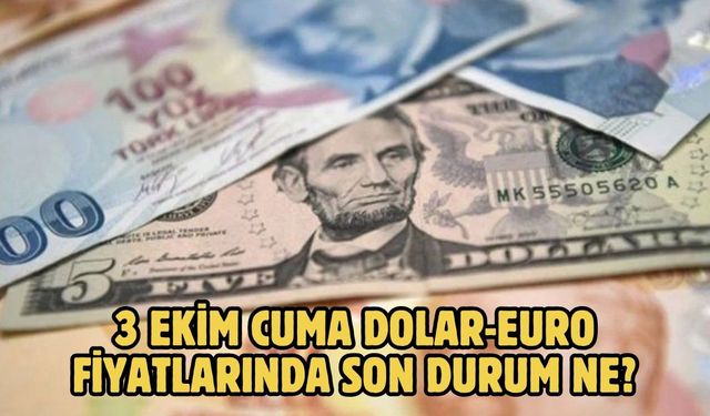 3 EKİM CUMA DOLAR-EURO FİYATLARINDA SON DURUM NE?