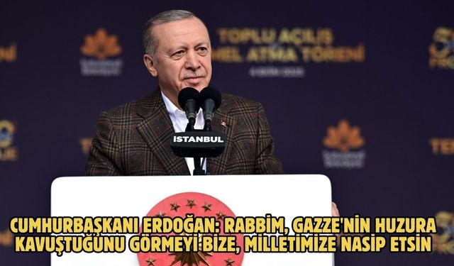 CUMHURBAŞKANI ERDOĞAN: RABBİM, GAZZE'NİN HUZURA KAVUŞTUĞUNU GÖRMEYİ BİZE, MİLLETİMİZE NASİP ETSİN