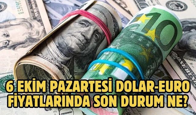 6 EKİM PAZARTESİ DOLAR-EURO FİYATLARINDA SON DURUM NE?