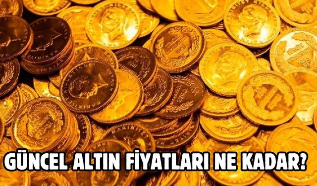 GÜNCEL ALTIN FİYATLARI NE KADAR?