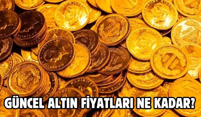 GÜNCEL ALTIN FİYATLARI NE KADAR?