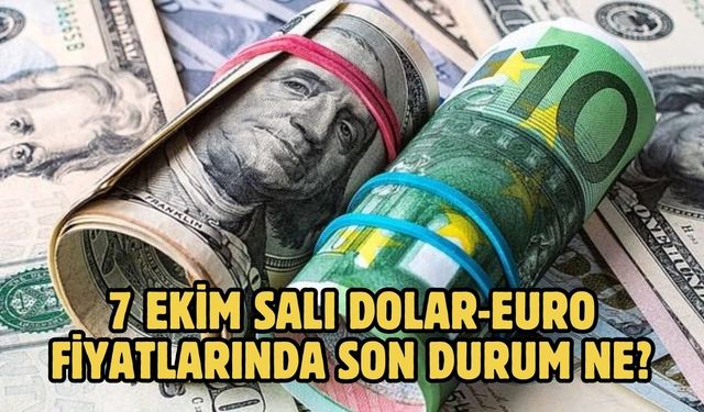 7 EKİM SALI DOLAR-EURO FİYATLARINDA SON DURUM NE?