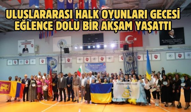 ULUSLARARASI HALK OYUNLARI GECESİ EĞLENCE DOLU BİR AKŞAM YAŞATTI