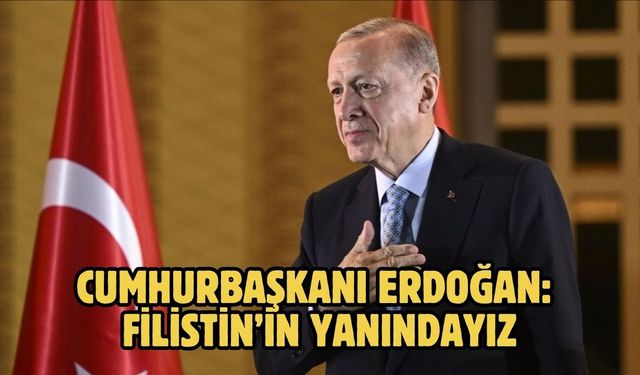 CUMHURBAŞKANI ERDOĞAN: FİLİSTİN’İN YANINDAYIZ