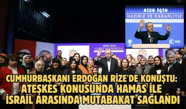 CUMHURBAŞKANI ERDOĞAN RİZE'DE KONUŞTU: ATEŞKES KONUSUNDA HAMAS İLE İSRAİL ARASINDA MUTABAKAT SAĞLANDI