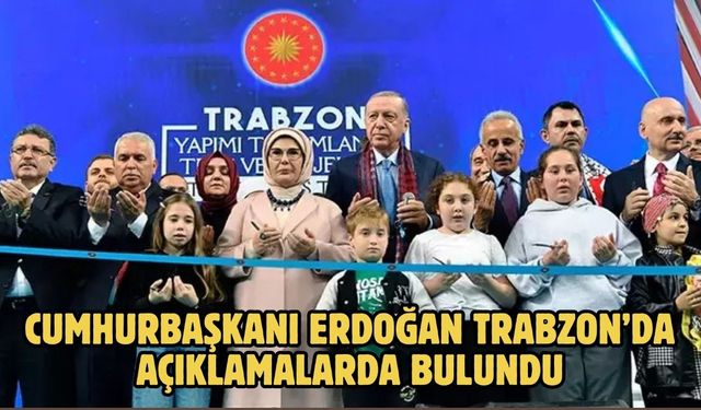 CUMHURBAŞKANI ERDOĞAN TRABZON’DA AÇIKLAMALARDA BULUNDU