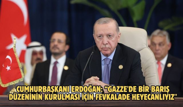 Cumhurbaşkanı Erdoğan: “Gazze'de bir barış düzeninin kurulması için fevkalade heyecanlıyız"