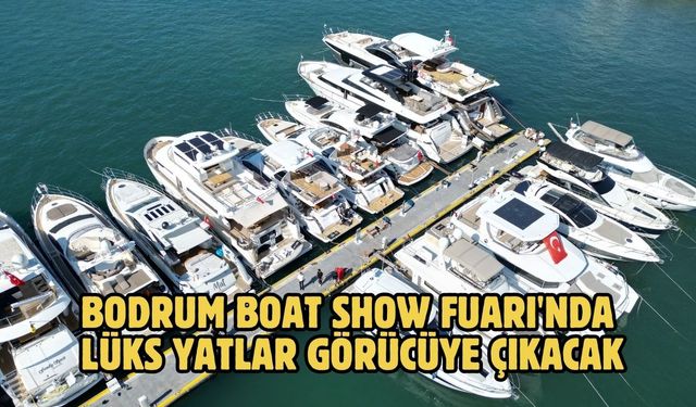 Bodrum Boat Show Fuarı'nda lüks yatlar görücüye çıkacak