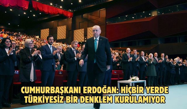 Cumhurbaşkanı Erdoğan: Hiçbir yerde Türkiyesiz bir denklem kurulamıyor
