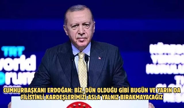Cumhurbaşkanı Erdoğan: Biz, dün olduğu gibi bugün ve yarın da Filistinli kardeşlerimizi asla yalnız bırakmayacağız
