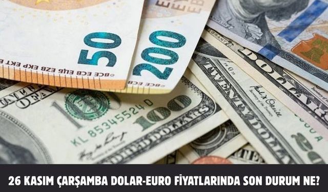 26 KASIM ÇARŞAMBA DOLAR-EURO FİYATLARINDA SON DURUM NE?