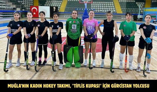 Muğla’nın Kadın Hokey takımı, "Tiflis Kupası" için Gürcistan yolcusu