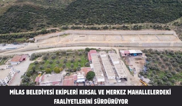 MİLAS BELEDİYESİ EKİPLERİ KIRSAL VE MERKEZ MAHALLELERDEKİ FAALİYETLERİNİ SÜRDÜRÜYOR
