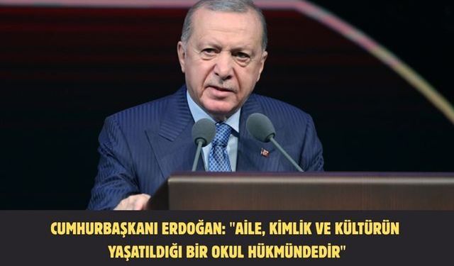 CUMHURBAŞKANI ERDOĞAN: "AİLE, KİMLİK VE KÜLTÜRÜN YAŞATILDIĞI BİR OKUL HÜKMÜNDEDİR"