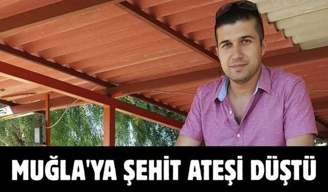 MUĞLA'YA ŞEHİT ATEŞİ DÜŞTÜ