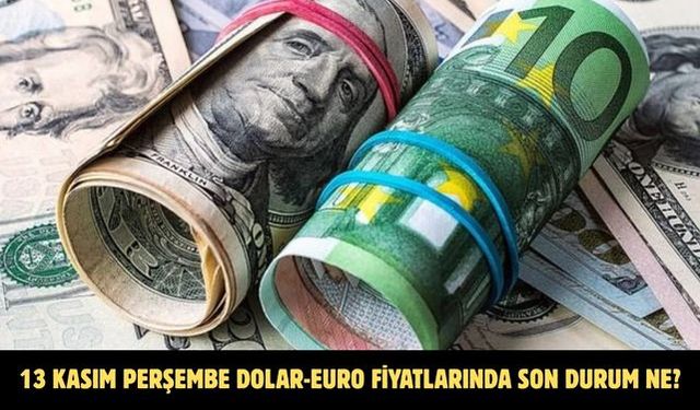 13 KASIM PERŞEMBE DOLAR-EURO FİYATLARINDA SON DURUM NE?