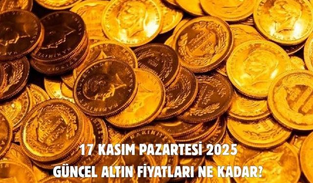 17 KASIM PAZARTESİ 2025  GÜNCEL ALTIN FİYATLARI NE KADAR?