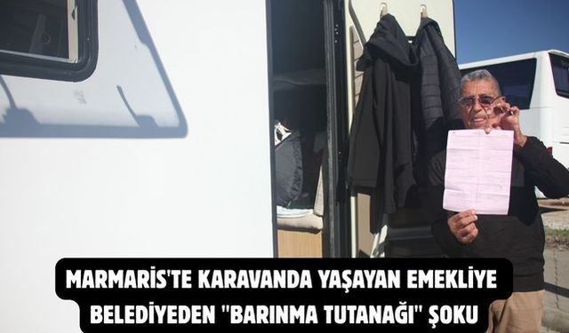 Marmaris'te karavanda yaşayan emekliye belediyeden "barınma tutanağı" şoku