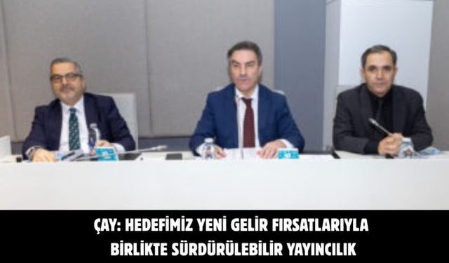 Çay: Hedefimiz yeni gelir fırsatlarıyla birlikte sürdürülebilir yayıncılık