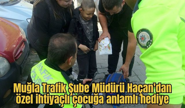 Muğla Trafik Şube Müdürü Haçan'dan özel ihtiyaçlı çocuğa anlamlı hediye