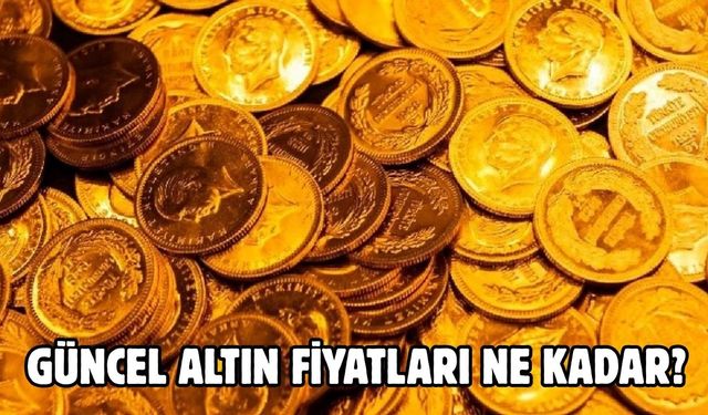 GÜNCEL ALTIN FİYATLARI NE KADAR?