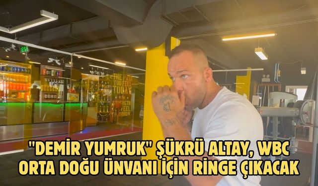 "Demir Yumruk" Şükrü Altay, WBC Orta Doğu ünvanı için ringe çıkacak