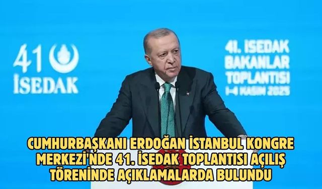 CUMHURBAŞKANI ERDOĞAN İSTANBUL KONGRE MERKEZİ'NDE 41. İSEDAK TOPLANTISI AÇILIŞ TÖRENİNDE AÇIKLAMALARDA BULUNDU