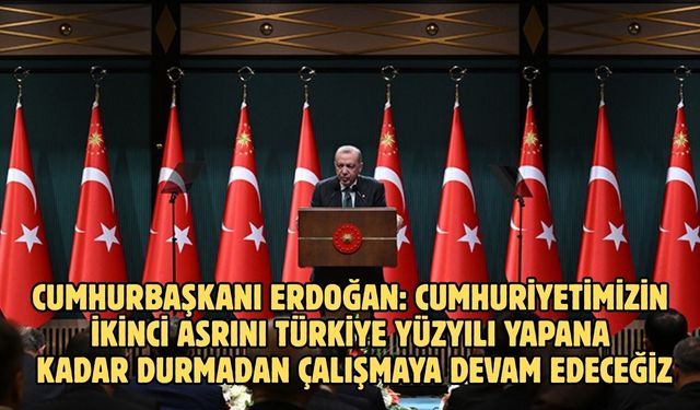 Cumhurbaşkanı Erdoğan: Cumhuriyetimizin ikinci asrını Türkiye Yüzyılı yapana kadar durmadan çalışmaya devam edeceğiz