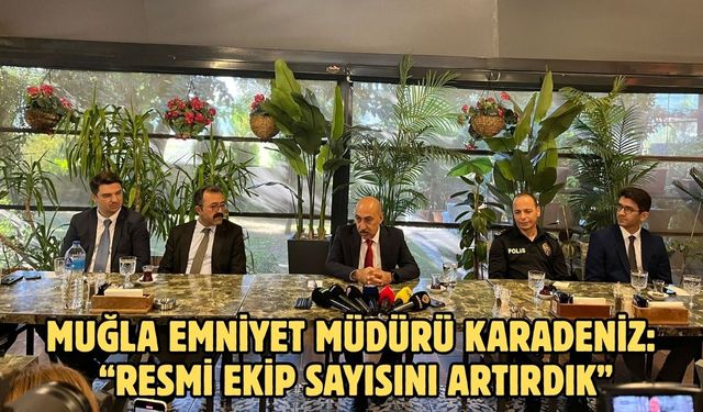 Muğla Emniyet Müdürü Karadeniz: “Resmi ekip sayısını artırdık”