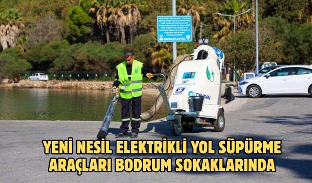 YENİ NESİL ELEKTRİKLİ YOL SÜPÜRME ARAÇLARI BODRUM SOKAKLARINDA