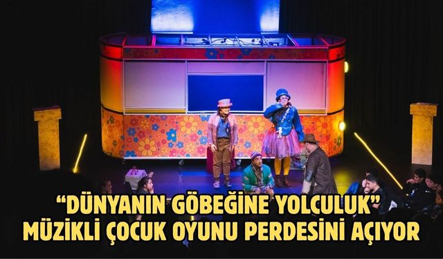“Dünyanın Göbeğine Yolculuk” Müzikli Çocuk Oyunu Perdesini Açıyor
